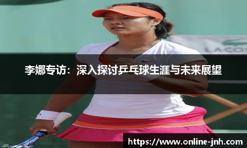 李娜专访：深入探讨乒乓球生涯与未来展望