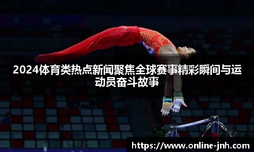 2024体育类热点新闻聚焦全球赛事精彩瞬间与运动员奋斗故事