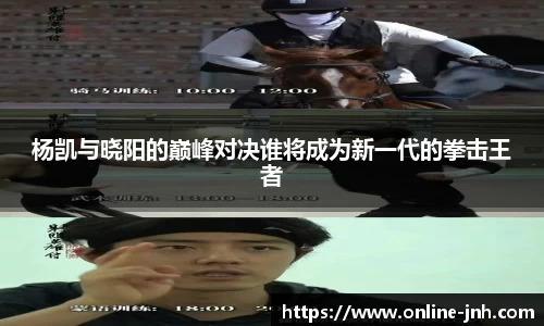 杨凯与晓阳的巅峰对决谁将成为新一代的拳击王者