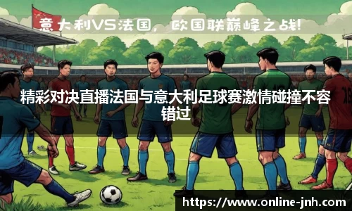 精彩对决直播法国与意大利足球赛激情碰撞不容错过