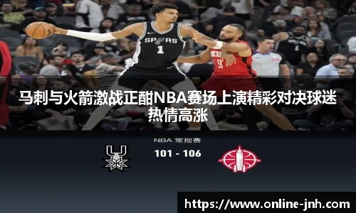 马刺与火箭激战正酣NBA赛场上演精彩对决球迷热情高涨