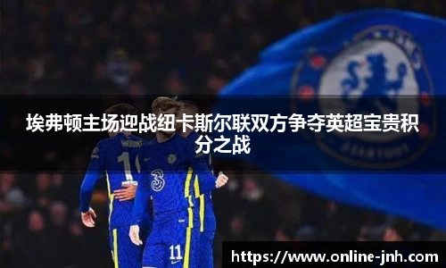 埃弗顿主场迎战纽卡斯尔联双方争夺英超宝贵积分之战