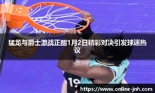 猛龙与爵士激战正酣1月2日精彩对决引发球迷热议